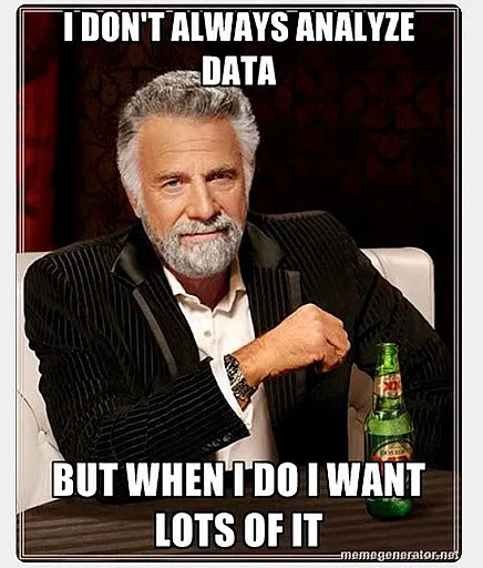 I don't always analyze data, but when I do I want lots of it — meme